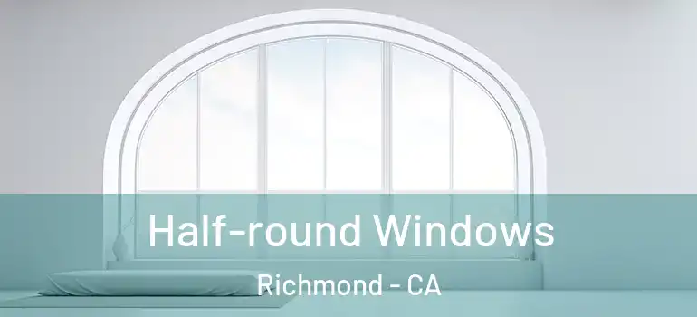  Half-round Windows Richmond - CA